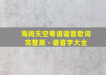 海阔天空粤语谐音歌词完整版 - 谐音字大全